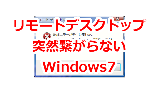 リモートデスクトップで突然「認証エラーが発生しました」と出てサーバに繋がらない-Windows server 2016 Windows 7