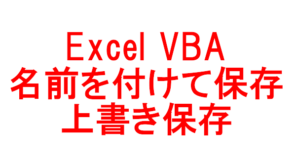 Excel VBA ワークブックを保存（名前を付けて、上書き）する-Save、SaveAs