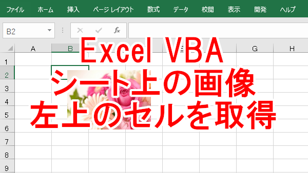 Excel VBA シート上の画像や図形に接している左上のセルを取得する-TopLeftCell