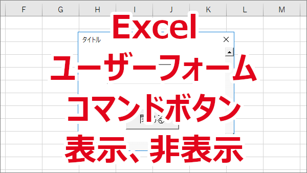 Excel ユーザーフォームのコマンドボタンを表示・非表示にする-Visible