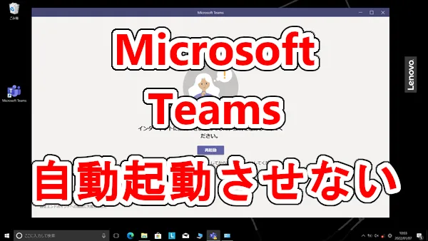 Microsoft Teamsを自動起動させない簡単な方法-Windows10
